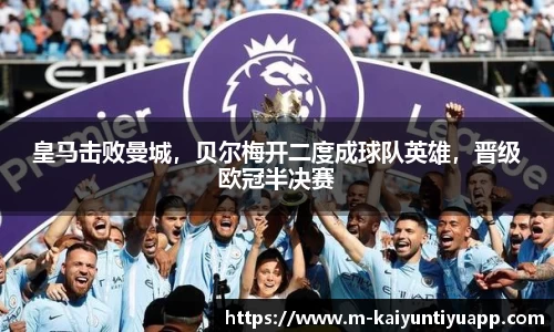 皇马击败曼城，贝尔梅开二度成球队英雄，晋级欧冠半决赛