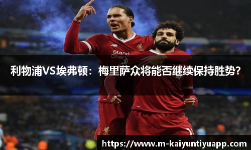 利物浦VS埃弗顿：梅里萨众将能否继续保持胜势？